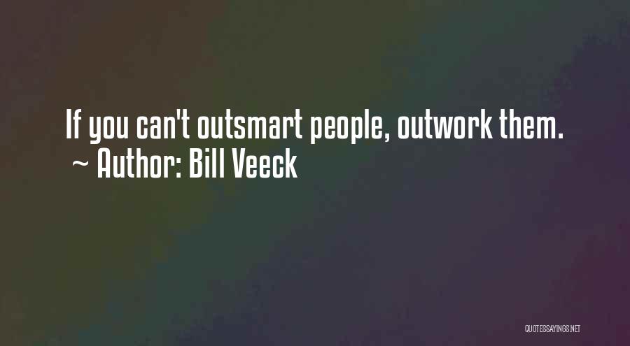 Bill Veeck Quotes: If You Can't Outsmart People, Outwork Them.