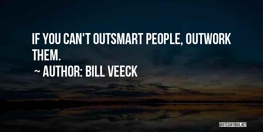 Bill Veeck Quotes: If You Can't Outsmart People, Outwork Them.