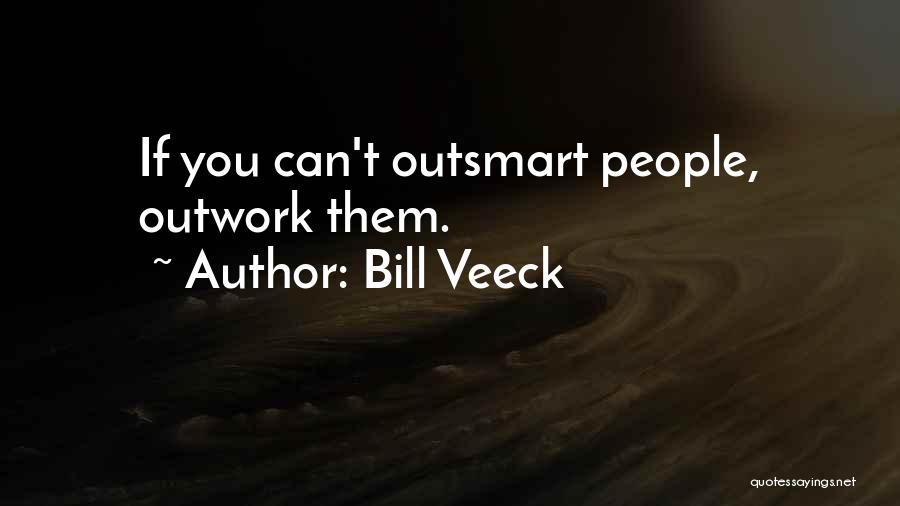 Bill Veeck Quotes: If You Can't Outsmart People, Outwork Them.