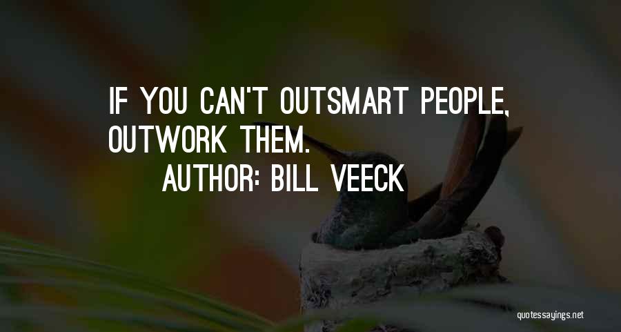 Bill Veeck Quotes: If You Can't Outsmart People, Outwork Them.