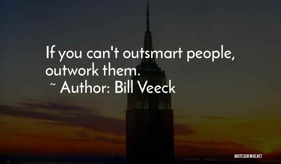 Bill Veeck Quotes: If You Can't Outsmart People, Outwork Them.