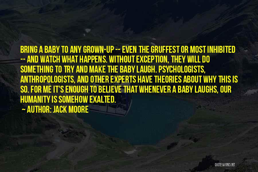 Jack Moore Quotes: Bring A Baby To Any Grown-up -- Even The Gruffest Or Most Inhibited -- And Watch What Happens. Without Exception,