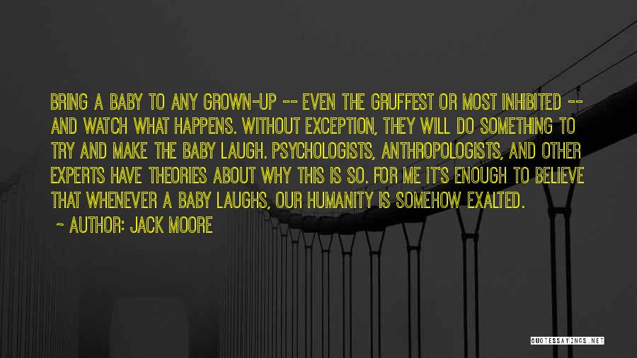 Jack Moore Quotes: Bring A Baby To Any Grown-up -- Even The Gruffest Or Most Inhibited -- And Watch What Happens. Without Exception,