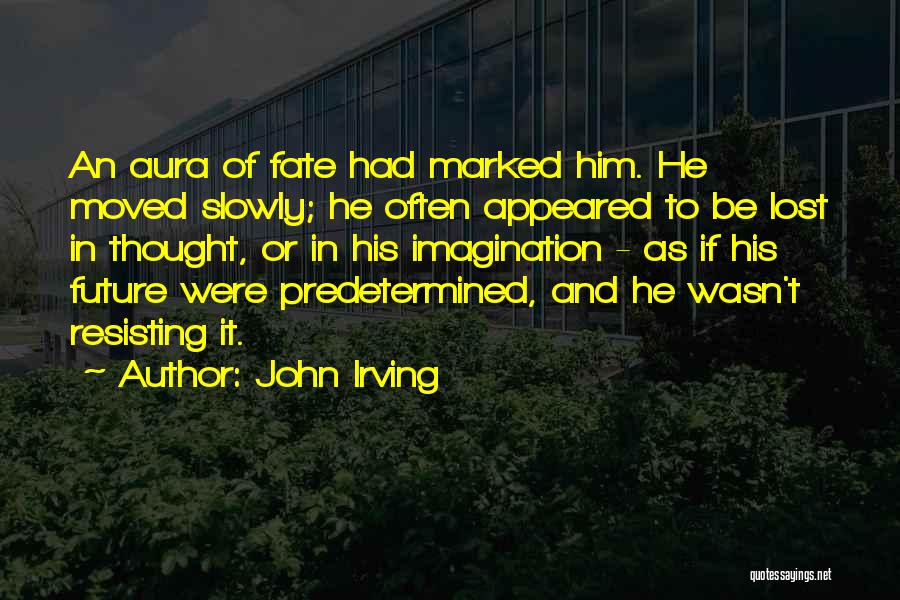 John Irving Quotes: An Aura Of Fate Had Marked Him. He Moved Slowly; He Often Appeared To Be Lost In Thought, Or In