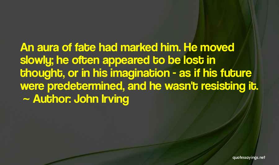 John Irving Quotes: An Aura Of Fate Had Marked Him. He Moved Slowly; He Often Appeared To Be Lost In Thought, Or In