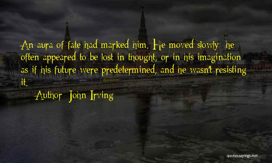 John Irving Quotes: An Aura Of Fate Had Marked Him. He Moved Slowly; He Often Appeared To Be Lost In Thought, Or In