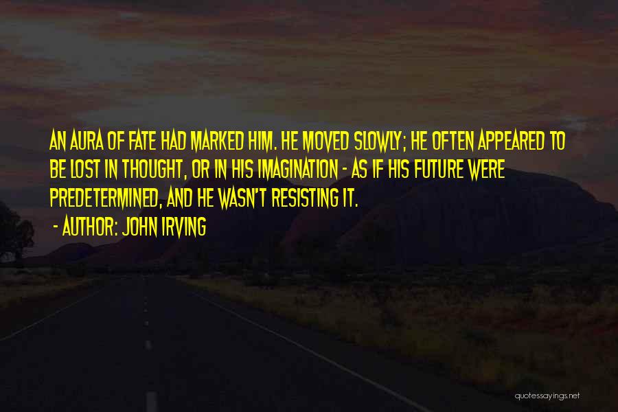 John Irving Quotes: An Aura Of Fate Had Marked Him. He Moved Slowly; He Often Appeared To Be Lost In Thought, Or In