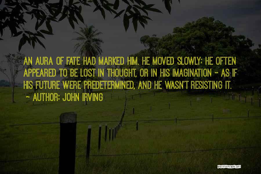 John Irving Quotes: An Aura Of Fate Had Marked Him. He Moved Slowly; He Often Appeared To Be Lost In Thought, Or In