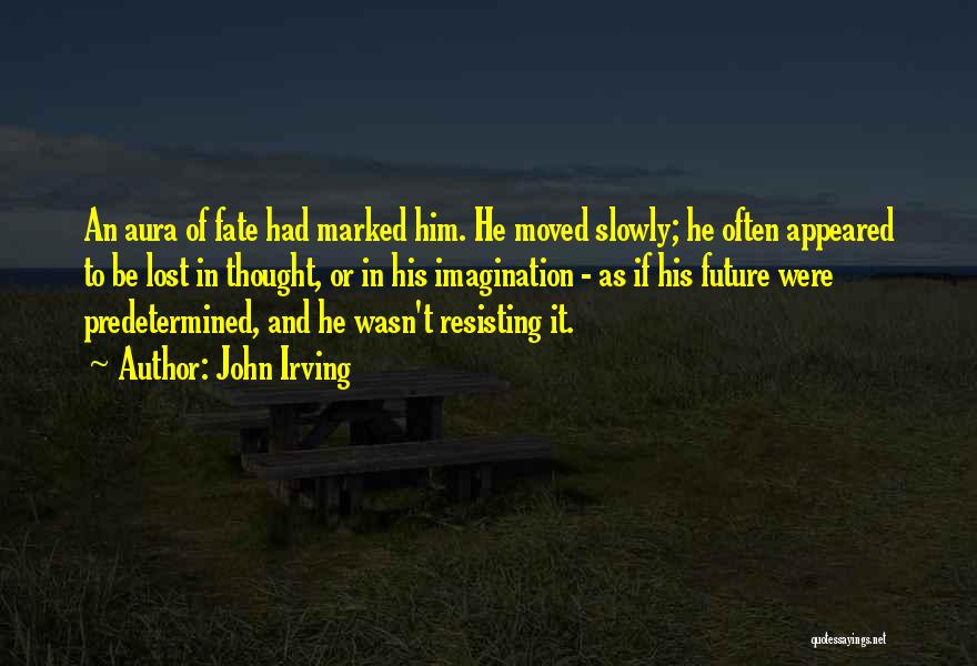 John Irving Quotes: An Aura Of Fate Had Marked Him. He Moved Slowly; He Often Appeared To Be Lost In Thought, Or In