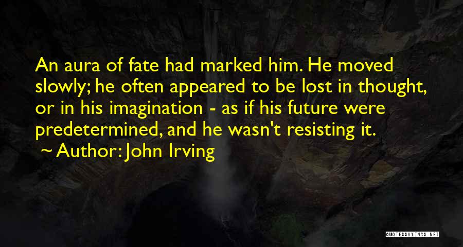 John Irving Quotes: An Aura Of Fate Had Marked Him. He Moved Slowly; He Often Appeared To Be Lost In Thought, Or In