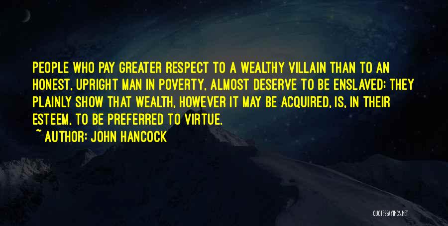 John Hancock Quotes: People Who Pay Greater Respect To A Wealthy Villain Than To An Honest, Upright Man In Poverty, Almost Deserve To