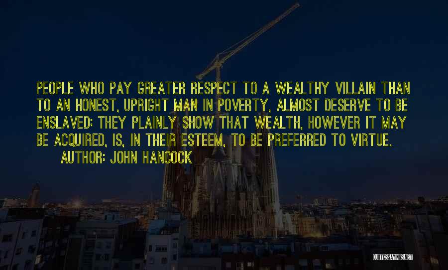 John Hancock Quotes: People Who Pay Greater Respect To A Wealthy Villain Than To An Honest, Upright Man In Poverty, Almost Deserve To