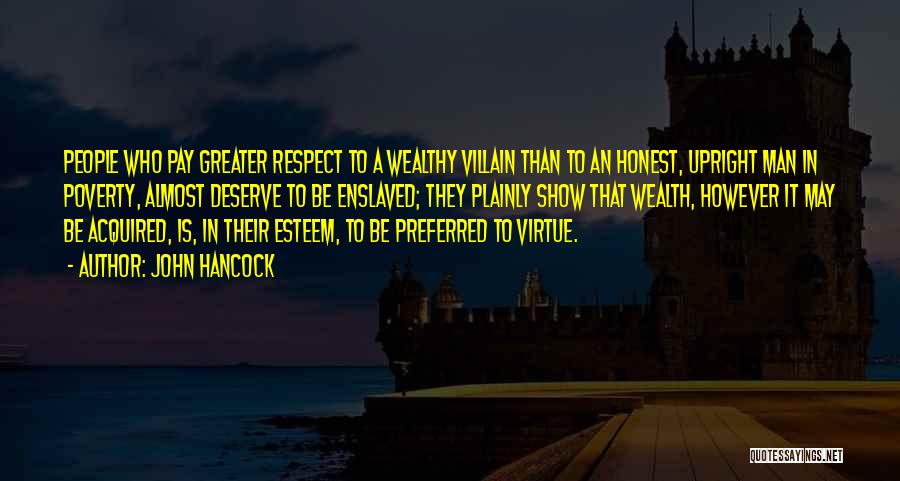 John Hancock Quotes: People Who Pay Greater Respect To A Wealthy Villain Than To An Honest, Upright Man In Poverty, Almost Deserve To