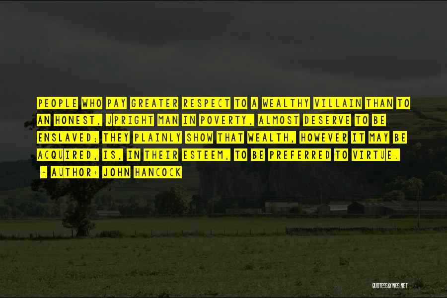 John Hancock Quotes: People Who Pay Greater Respect To A Wealthy Villain Than To An Honest, Upright Man In Poverty, Almost Deserve To
