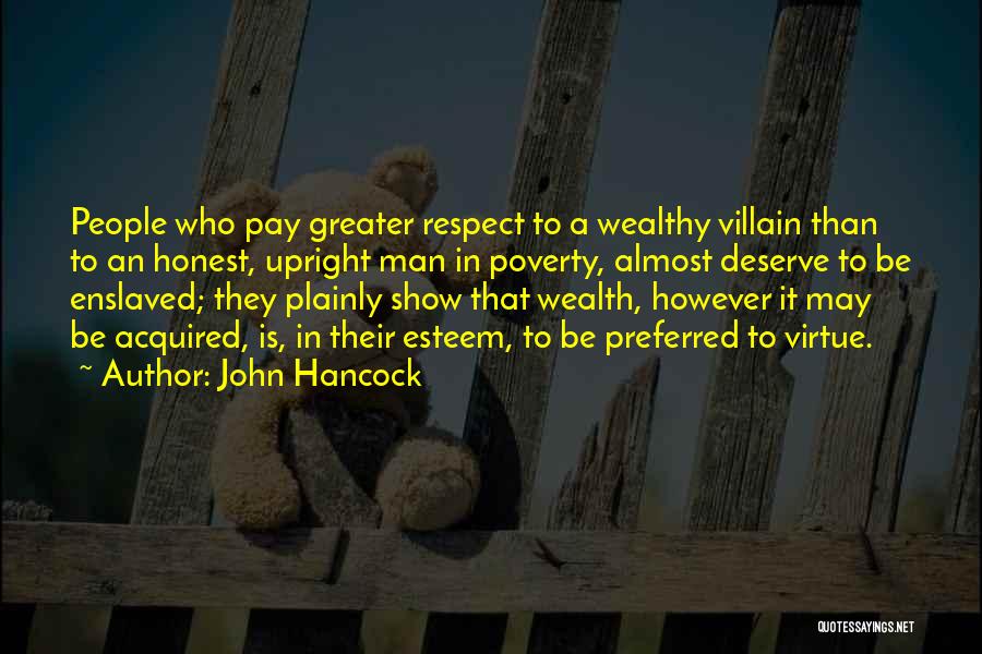 John Hancock Quotes: People Who Pay Greater Respect To A Wealthy Villain Than To An Honest, Upright Man In Poverty, Almost Deserve To