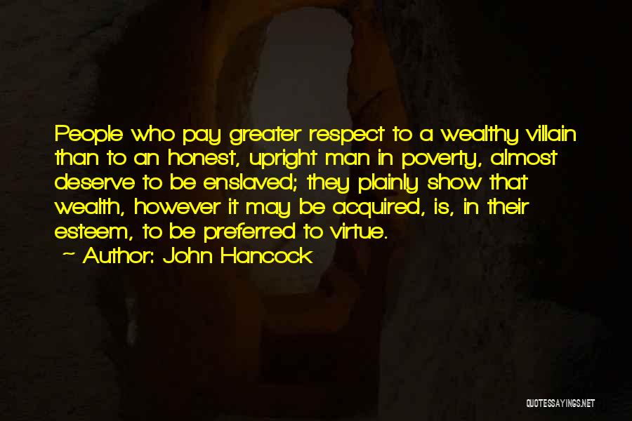 John Hancock Quotes: People Who Pay Greater Respect To A Wealthy Villain Than To An Honest, Upright Man In Poverty, Almost Deserve To