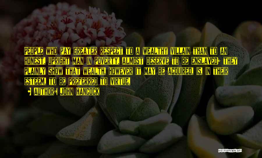 John Hancock Quotes: People Who Pay Greater Respect To A Wealthy Villain Than To An Honest, Upright Man In Poverty, Almost Deserve To
