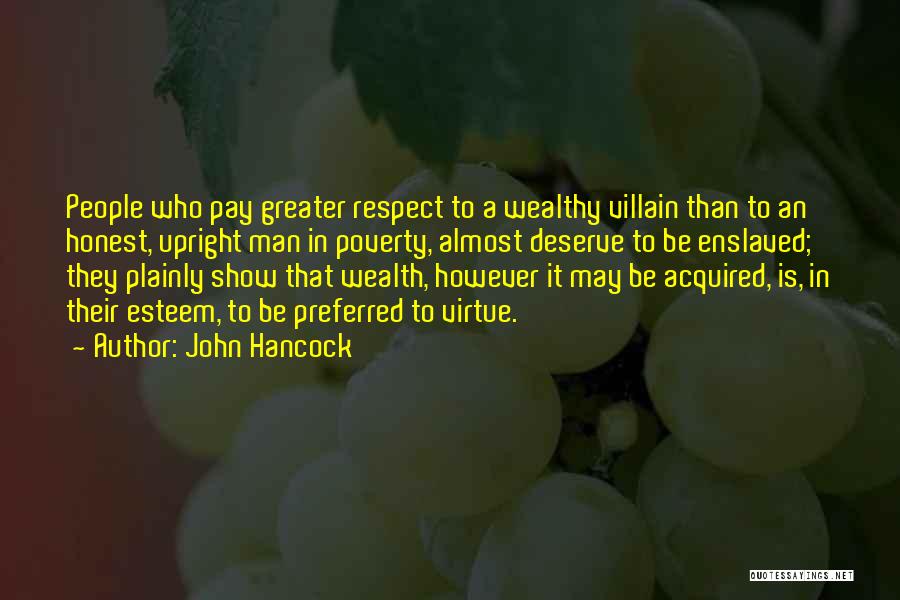 John Hancock Quotes: People Who Pay Greater Respect To A Wealthy Villain Than To An Honest, Upright Man In Poverty, Almost Deserve To