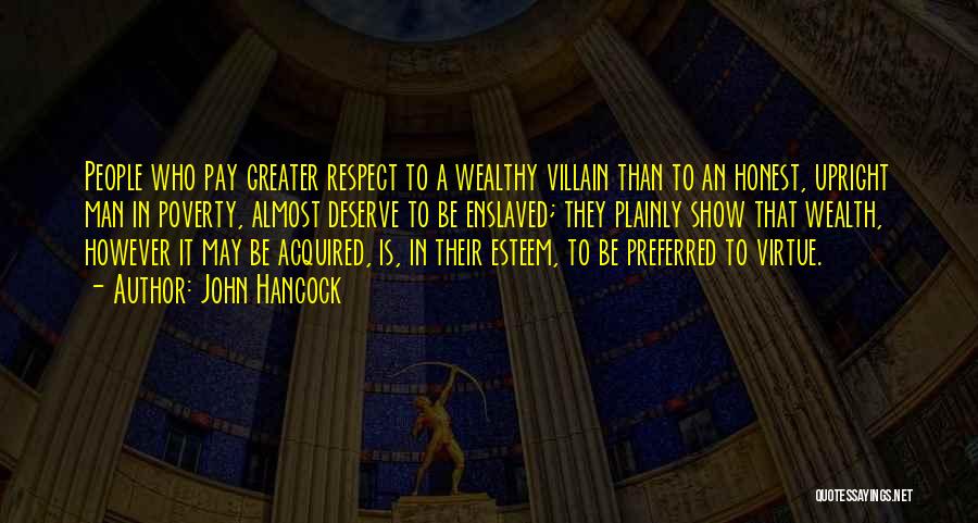 John Hancock Quotes: People Who Pay Greater Respect To A Wealthy Villain Than To An Honest, Upright Man In Poverty, Almost Deserve To