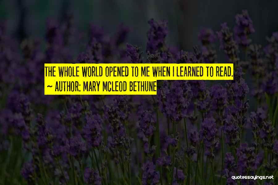 Mary McLeod Bethune Quotes: The Whole World Opened To Me When I Learned To Read.
