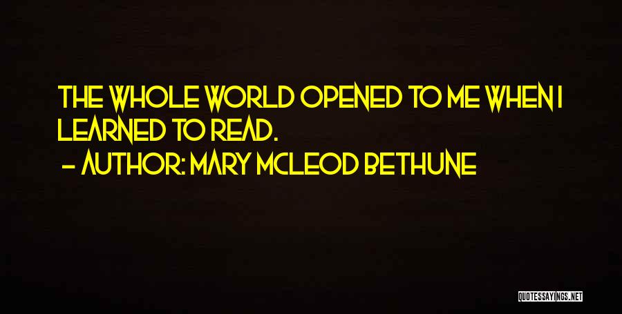 Mary McLeod Bethune Quotes: The Whole World Opened To Me When I Learned To Read.
