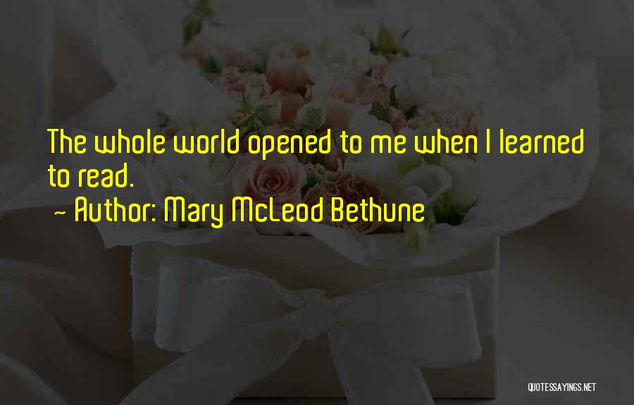 Mary McLeod Bethune Quotes: The Whole World Opened To Me When I Learned To Read.
