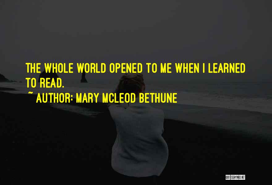 Mary McLeod Bethune Quotes: The Whole World Opened To Me When I Learned To Read.