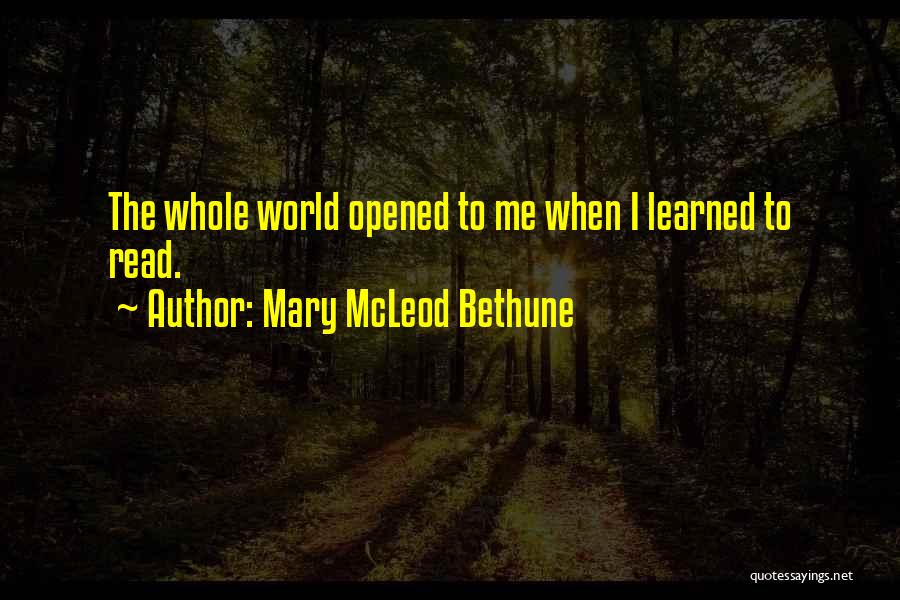 Mary McLeod Bethune Quotes: The Whole World Opened To Me When I Learned To Read.