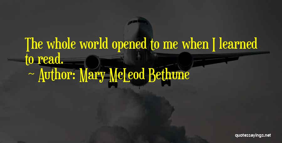 Mary McLeod Bethune Quotes: The Whole World Opened To Me When I Learned To Read.