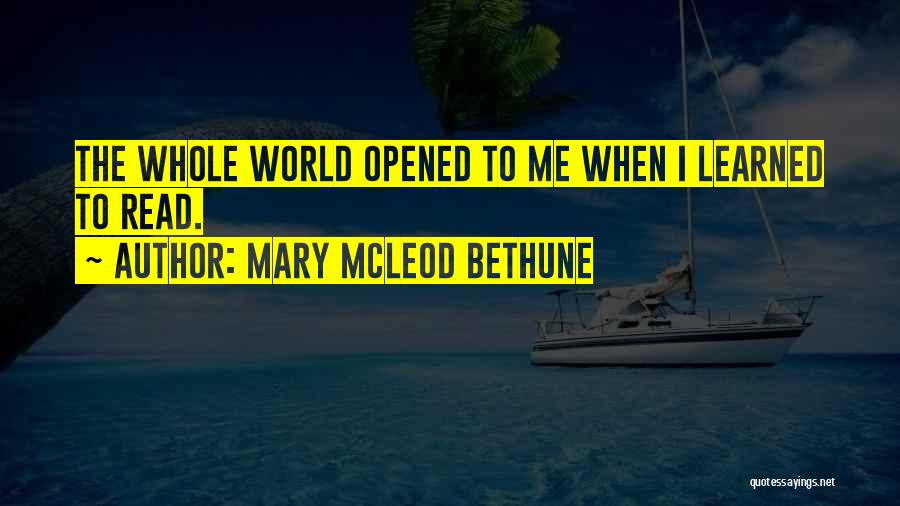 Mary McLeod Bethune Quotes: The Whole World Opened To Me When I Learned To Read.