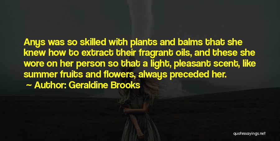 Geraldine Brooks Quotes: Anys Was So Skilled With Plants And Balms That She Knew How To Extract Their Fragrant Oils, And These She