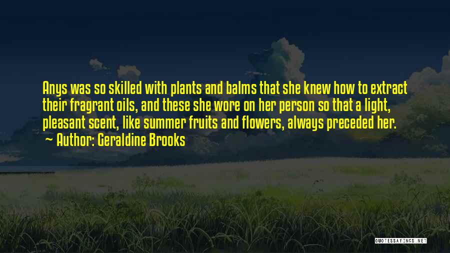 Geraldine Brooks Quotes: Anys Was So Skilled With Plants And Balms That She Knew How To Extract Their Fragrant Oils, And These She