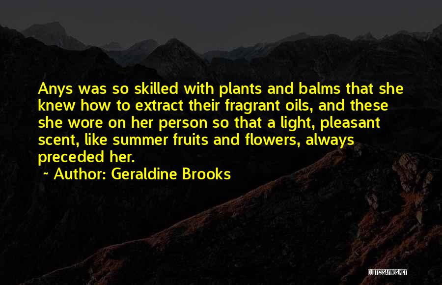 Geraldine Brooks Quotes: Anys Was So Skilled With Plants And Balms That She Knew How To Extract Their Fragrant Oils, And These She