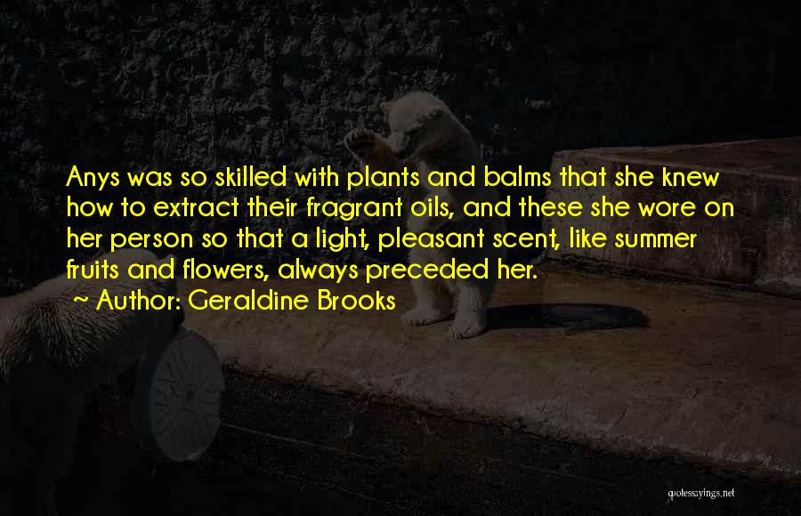 Geraldine Brooks Quotes: Anys Was So Skilled With Plants And Balms That She Knew How To Extract Their Fragrant Oils, And These She