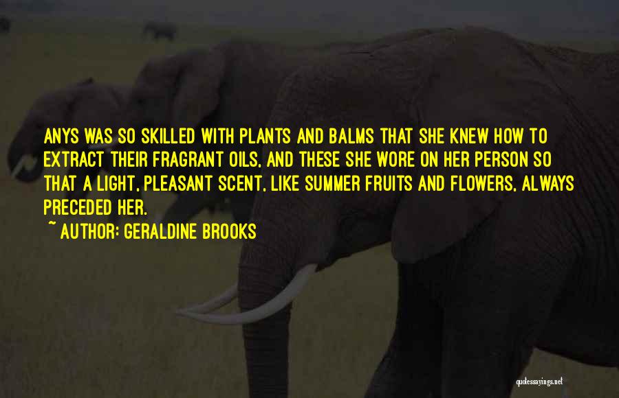 Geraldine Brooks Quotes: Anys Was So Skilled With Plants And Balms That She Knew How To Extract Their Fragrant Oils, And These She