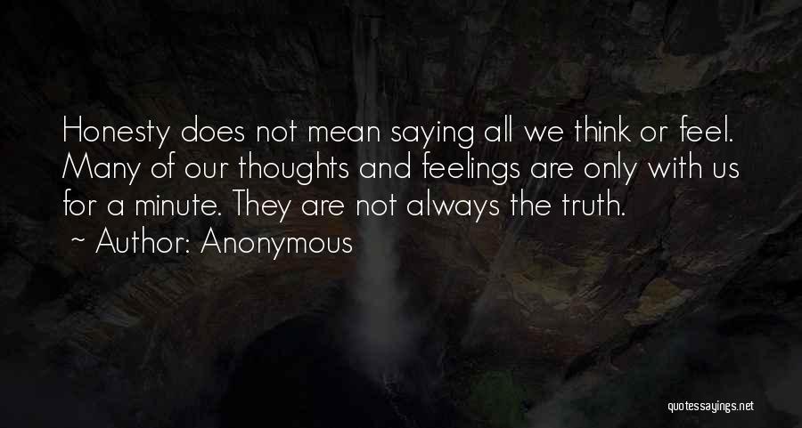 Anonymous Quotes: Honesty Does Not Mean Saying All We Think Or Feel. Many Of Our Thoughts And Feelings Are Only With Us