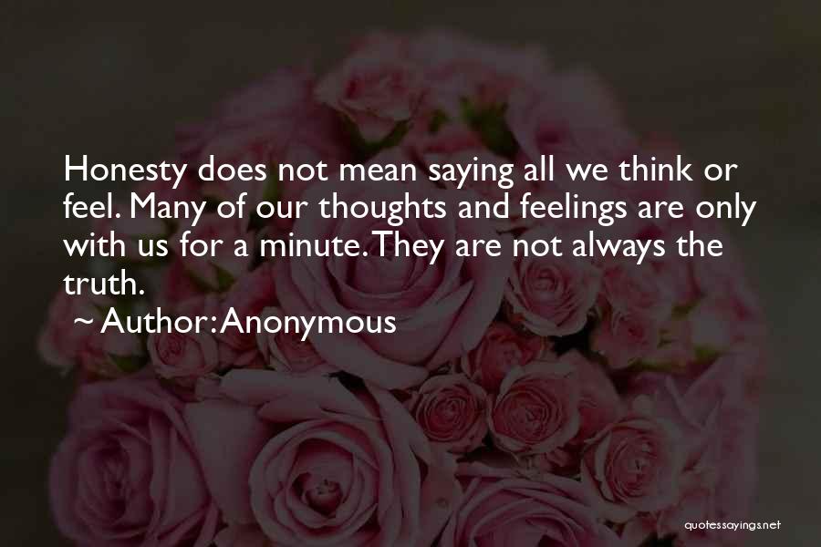 Anonymous Quotes: Honesty Does Not Mean Saying All We Think Or Feel. Many Of Our Thoughts And Feelings Are Only With Us