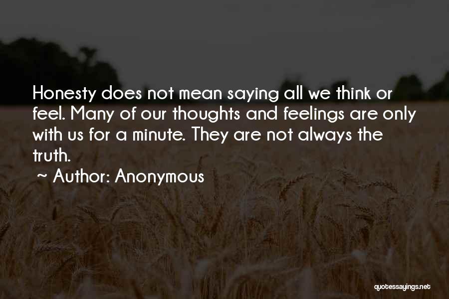 Anonymous Quotes: Honesty Does Not Mean Saying All We Think Or Feel. Many Of Our Thoughts And Feelings Are Only With Us