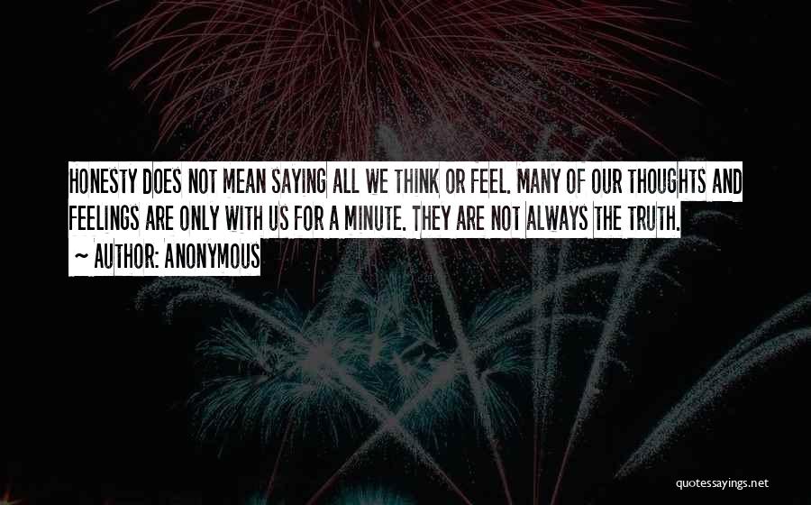 Anonymous Quotes: Honesty Does Not Mean Saying All We Think Or Feel. Many Of Our Thoughts And Feelings Are Only With Us