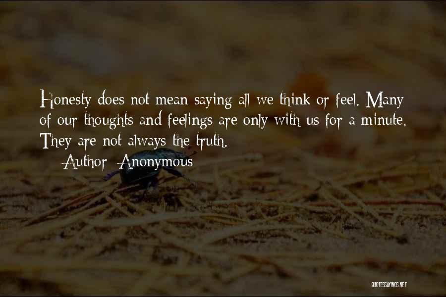 Anonymous Quotes: Honesty Does Not Mean Saying All We Think Or Feel. Many Of Our Thoughts And Feelings Are Only With Us