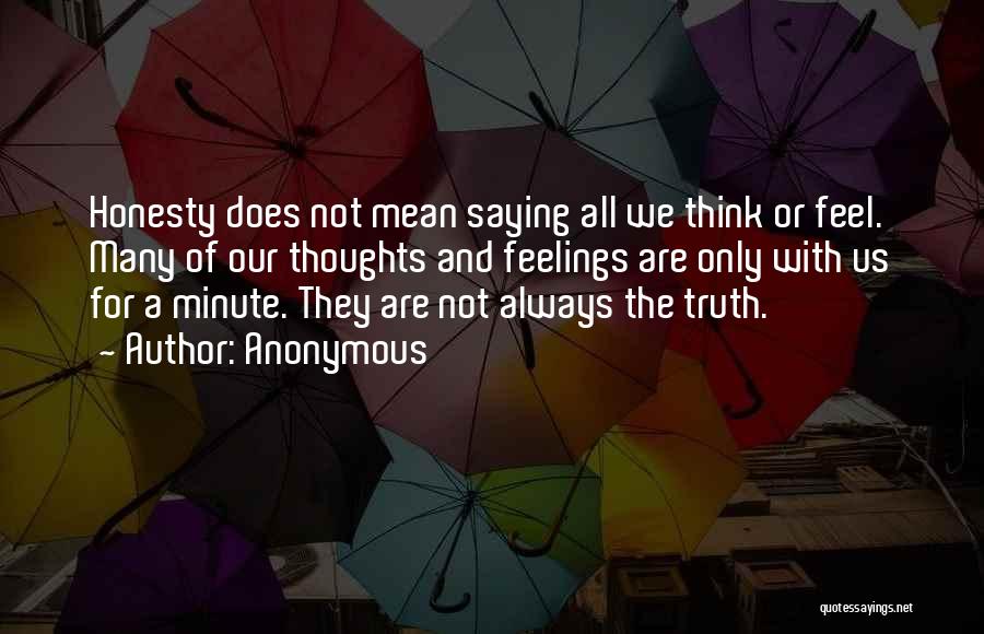 Anonymous Quotes: Honesty Does Not Mean Saying All We Think Or Feel. Many Of Our Thoughts And Feelings Are Only With Us