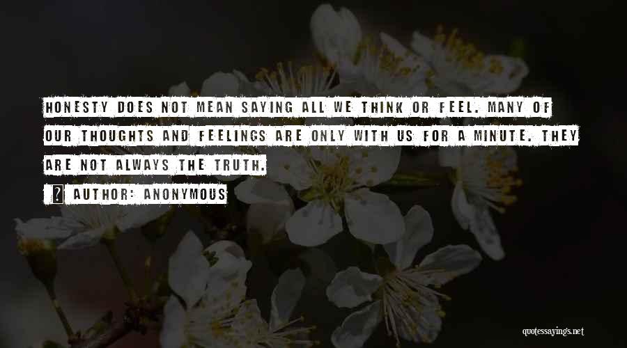 Anonymous Quotes: Honesty Does Not Mean Saying All We Think Or Feel. Many Of Our Thoughts And Feelings Are Only With Us