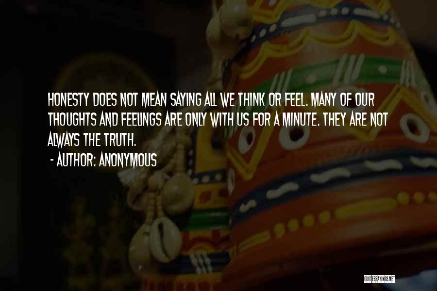 Anonymous Quotes: Honesty Does Not Mean Saying All We Think Or Feel. Many Of Our Thoughts And Feelings Are Only With Us