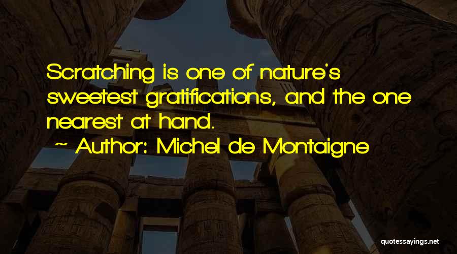 Michel De Montaigne Quotes: Scratching Is One Of Nature's Sweetest Gratifications, And The One Nearest At Hand.