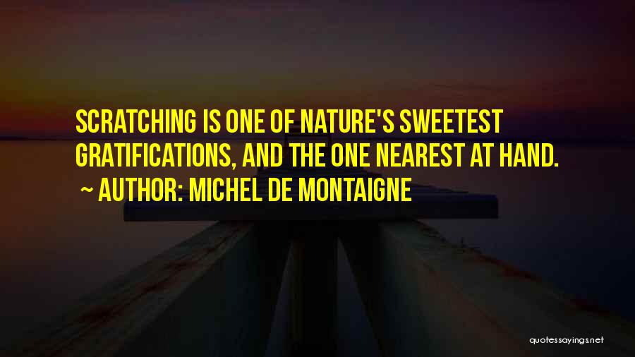 Michel De Montaigne Quotes: Scratching Is One Of Nature's Sweetest Gratifications, And The One Nearest At Hand.