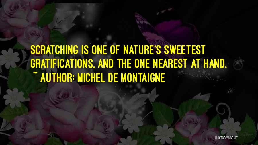 Michel De Montaigne Quotes: Scratching Is One Of Nature's Sweetest Gratifications, And The One Nearest At Hand.