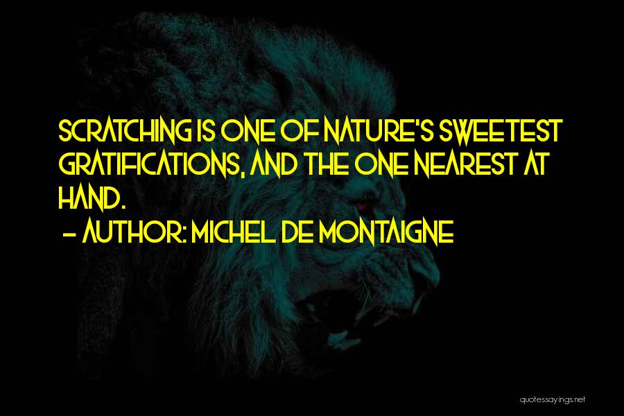 Michel De Montaigne Quotes: Scratching Is One Of Nature's Sweetest Gratifications, And The One Nearest At Hand.