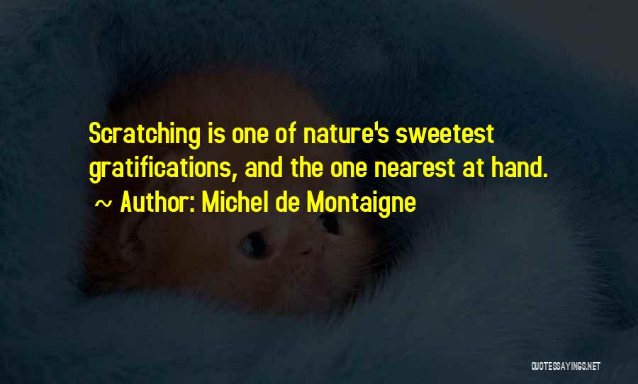 Michel De Montaigne Quotes: Scratching Is One Of Nature's Sweetest Gratifications, And The One Nearest At Hand.