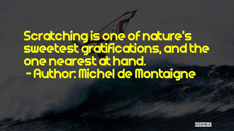 Michel De Montaigne Quotes: Scratching Is One Of Nature's Sweetest Gratifications, And The One Nearest At Hand.