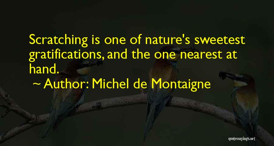 Michel De Montaigne Quotes: Scratching Is One Of Nature's Sweetest Gratifications, And The One Nearest At Hand.